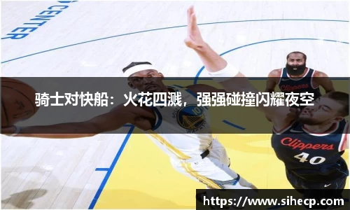 骑士对快船：火花四溅，强强碰撞闪耀夜空